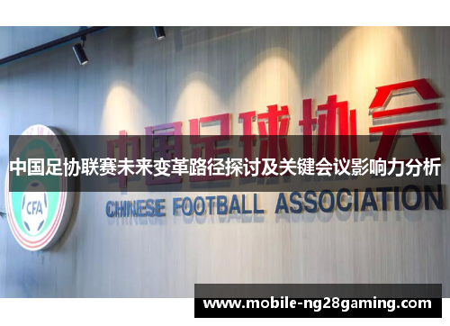 中国足协联赛未来变革路径探讨及关键会议影响力分析 中国足协联赛未来变革路径探讨及关键会议影响力分析