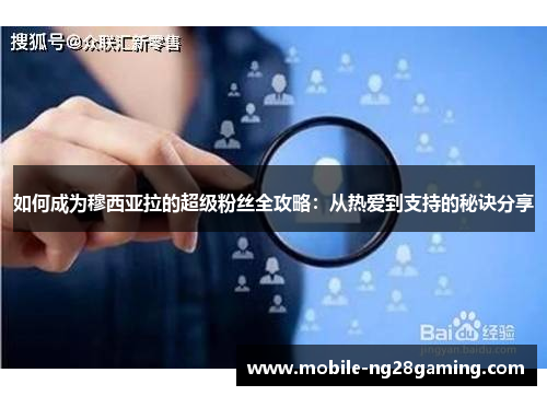 如何成为穆西亚拉的超级粉丝全攻略:从热爱到支持的秘诀分享 如何成为穆西亚拉的超级粉丝全攻略:从热爱到支持的秘诀分享