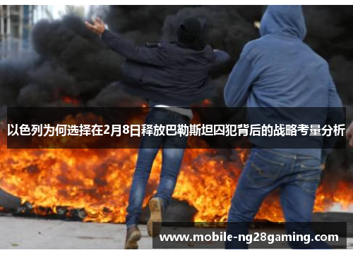 以色列为何选择在2月8日释放巴勒斯坦囚犯背后的战略考量分析 以色列为何选择在2月8日释放巴勒斯坦囚犯背后的战略考量分析