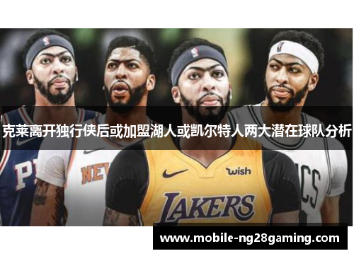 克莱离开独行侠后或加盟湖人或凯尔特人两大潜在球队分析 克莱离开独行侠后或加盟湖人或凯尔特人两大潜在球队分析