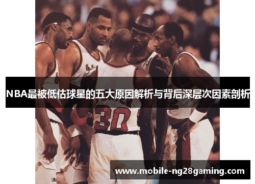 NBA最被低估球星的五大原因解析与背后深层次因素剖析 NBA最被低估球星的五大原因解析与背后深层次因素剖析