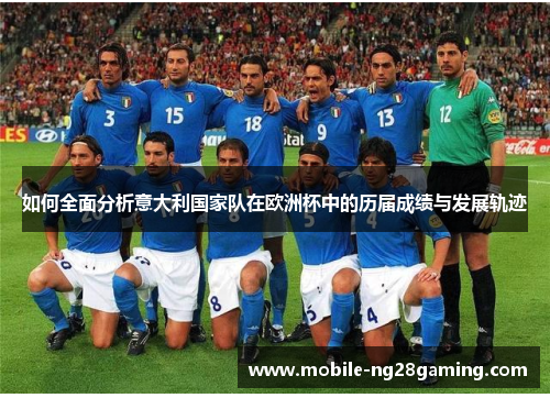 如何全面分析意大利国家队在欧洲杯中的历届成绩与发展轨迹 如何全面分析意大利国家队在欧洲杯中的历届成绩与发展轨迹