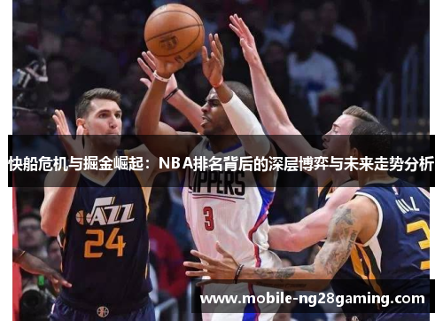 快船危机与掘金崛起:NBA排名背后的深层博弈与未来走势分析 快船危机与掘金崛起:NBA排名背后的深层博弈与未来走势分析