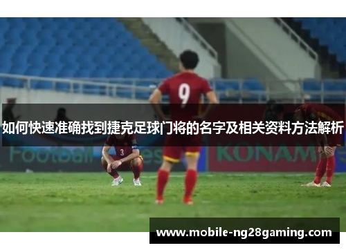 如何快速准确找到捷克足球门将的名字及相关资料方法解析 如何快速准确找到捷克足球门将的名字及相关资料方法解析