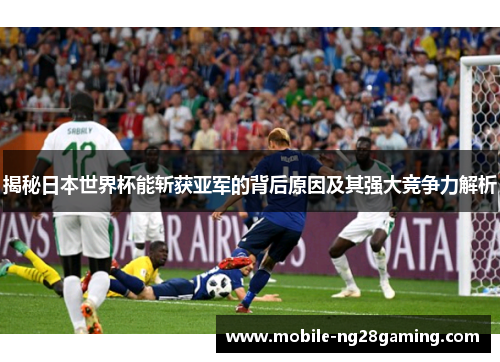 揭秘日本世界杯能斩获亚军的背后原因及其强大竞争力解析