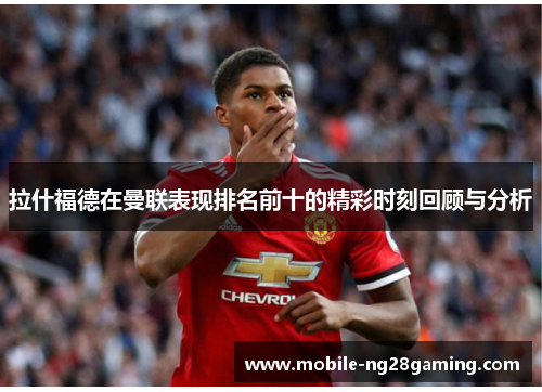 拉什福德在曼联表现排名前十的精彩时刻回顾与分析