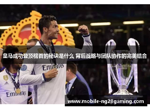 皇马成功登顶榜首的秘诀是什么 背后战略与团队协作的完美结合