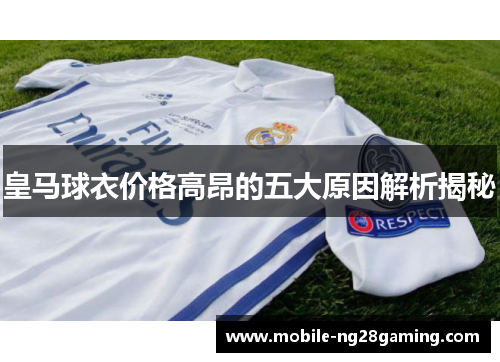 皇马球衣价格高昂的五大原因解析揭秘