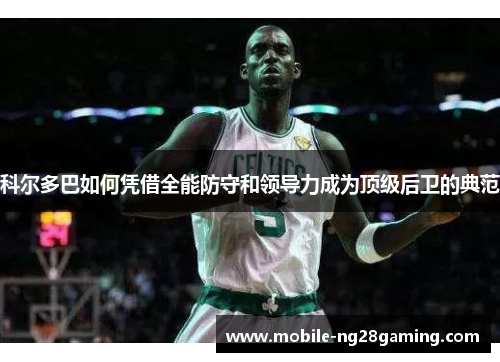 科尔多巴如何凭借全能防守和领导力成为顶级后卫的典范