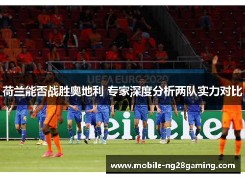 荷兰能否战胜奥地利 专家深度分析两队实力对比