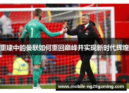 重建中的曼联如何重回巅峰并实现新时代辉煌