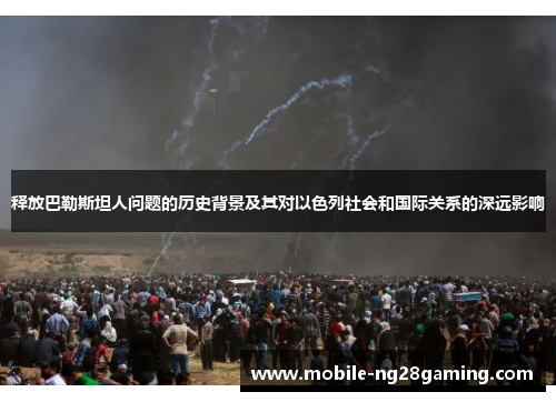 释放巴勒斯坦人问题的历史背景及其对以色列社会和国际关系的深远影响
