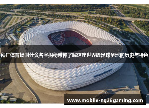 拜仁体育场叫什么名字揭秘带你了解这座世界级足球圣地的历史与特色