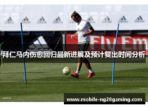 拜仁马内伤愈回归最新进展及预计复出时间分析