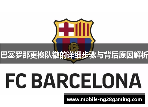 巴塞罗那更换队徽的详细步骤与背后原因解析 巴塞罗那更换队徽的详细步骤与背后原因解析