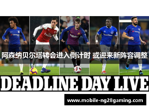 阿森纳贝尔塔转会进入倒计时 或迎来新阵容调整