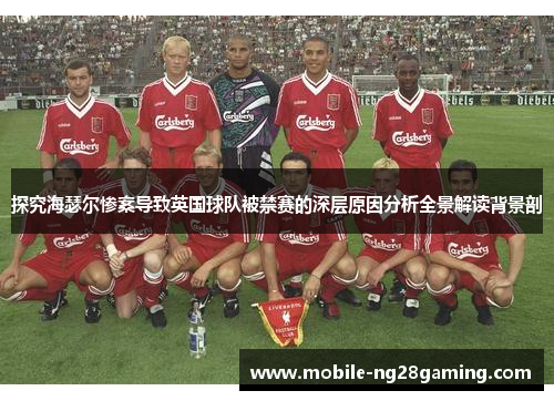 探究海瑟尔惨案导致英国球队被禁赛的深层原因分析全景解读背景剖
