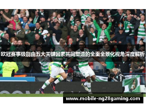 欧冠赛事级别由五大关键因素共同塑造的全面全景化视角深度解析 欧冠赛事级别由五大关键因素共同塑造的全面全景化视角深度解析