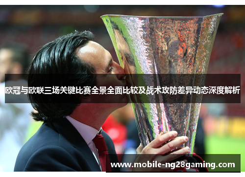 欧冠与欧联三场关键比赛全景全面比较及战术攻防差异动态深度解析