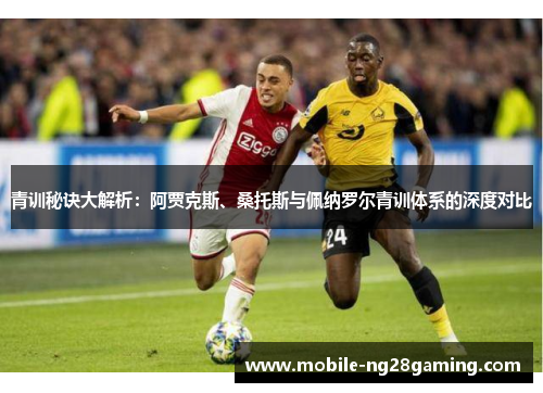 青训秘诀大解析:阿贾克斯、桑托斯与佩纳罗尔青训体系的深度对比 青训秘诀大解析:阿贾克斯、桑托斯与佩纳罗尔青训体系的深度对比