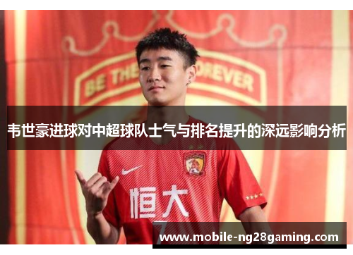 韦世豪进球对中超球队士气与排名提升的深远影响分析 韦世豪进球对中超球队士气与排名提升的深远影响分析