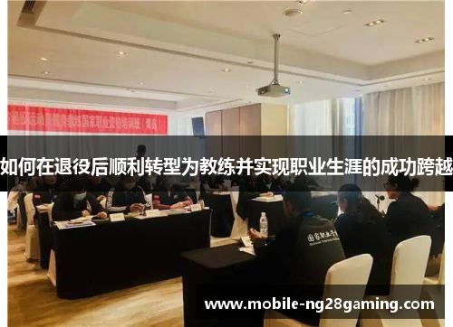 如何在退役后顺利转型为教练并实现职业生涯的成功跨越