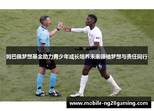 姆巴佩梦想基金助力青少年成长培养未来领袖梦想与责任同行 姆巴佩梦想基金助力青少年成长培养未来领袖梦想与责任同行