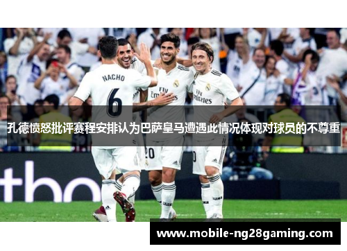 孔德愤怒批评赛程安排认为巴萨皇马遭遇此情况体现对球员的不尊重 孔德愤怒批评赛程安排认为巴萨皇马遭遇此情况体现对球员的不尊重