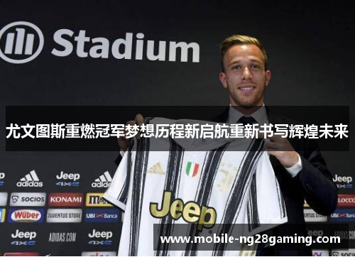 尤文图斯重燃冠军梦想历程新启航重新书写辉煌未来 尤文图斯重燃冠军梦想历程新启航重新书写辉煌未来