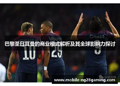 巴黎圣日耳曼的商业模式解析及其全球影响力探讨 巴黎圣日耳曼的商业模式解析及其全球影响力探讨