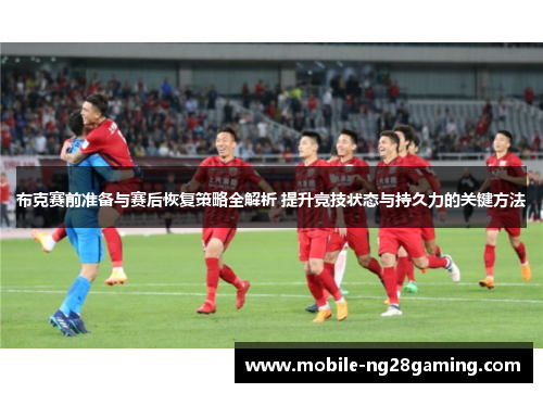 布克赛前准备与赛后恢复策略全解析 提升竞技状态与持久力的关键方法