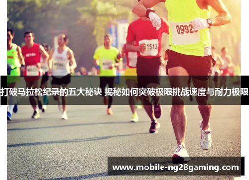 打破马拉松纪录的五大秘诀 揭秘如何突破极限挑战速度与耐力极限
