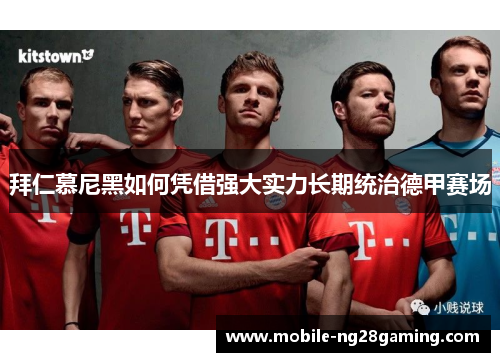 拜仁慕尼黑如何凭借强大实力长期统治德甲赛场 拜仁慕尼黑如何凭借强大实力长期统治德甲赛场