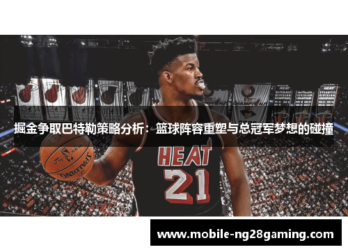 掘金争取巴特勒策略分析:篮球阵容重塑与总冠军梦想的碰撞 掘金争取巴特勒策略分析:篮球阵容重塑与总冠军梦想的碰撞