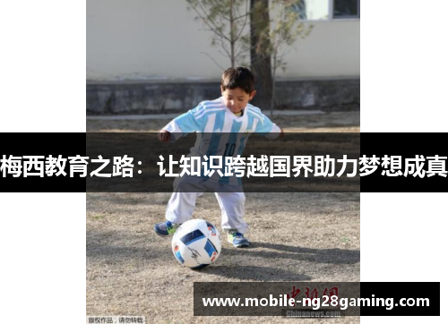 梅西教育之路:让知识跨越国界助力梦想成真 梅西教育之路:让知识跨越国界助力梦想成真