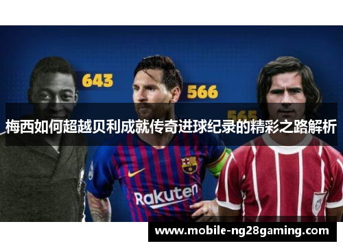 梅西如何超越贝利成就传奇进球纪录的精彩之路解析 梅西如何超越贝利成就传奇进球纪录的精彩之路解析