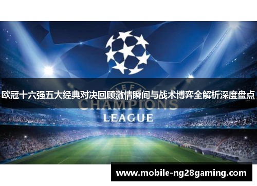 欧冠十六强五大经典对决回顾激情瞬间与战术博弈全解析深度盘点 欧冠十六强五大经典对决回顾激情瞬间与战术博弈全解析深度盘点