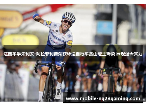 法国车手朱利安·阿拉菲利普荣获环法自行车赛山地王殊荣 展现强大实力 法国车手朱利安·阿拉菲利普荣获环法自行车赛山地王殊荣 展现强大实力