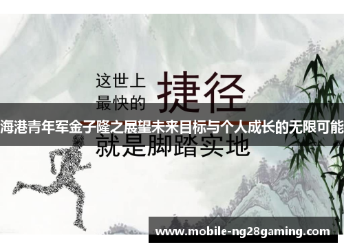 海港青年军金子隆之展望未来目标与个人成长的无限可能 海港青年军金子隆之展望未来目标与个人成长的无限可能