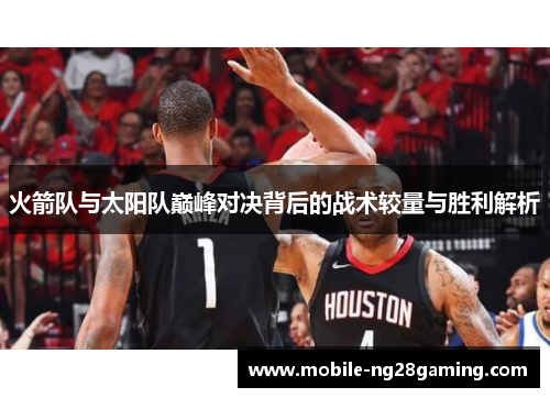 火箭队与太阳队巅峰对决背后的战术较量与胜利解析 火箭队与太阳队巅峰对决背后的战术较量与胜利解析
