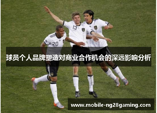球员个人品牌塑造对商业合作机会的深远影响分析