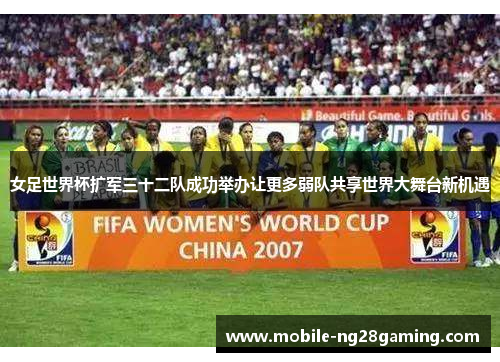 女足世界杯扩军三十二队成功举办让更多弱队共享世界大舞台新机遇
