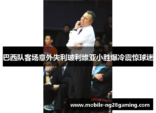 巴西队客场意外失利玻利维亚小胜爆冷震惊球迷