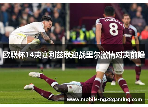 欧联杯14决赛利兹联迎战里尔激情对决前瞻 欧联杯14决赛利兹联迎战里尔激情对决前瞻