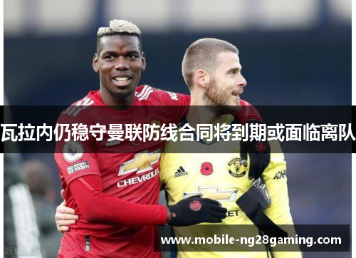 瓦拉内仍稳守曼联防线合同将到期或面临离队