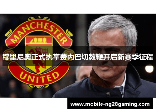 穆里尼奥正式执掌费内巴切教鞭开启新赛季征程