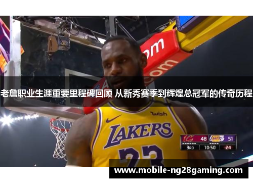 老詹职业生涯重要里程碑回顾 从新秀赛季到辉煌总冠军的传奇历程