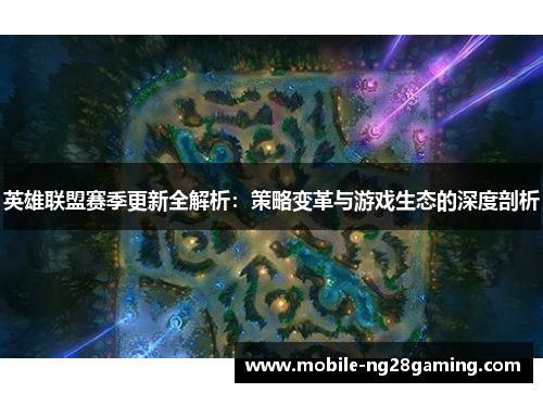 英雄联盟赛季更新全解析：策略变革与游戏生态的深度剖析