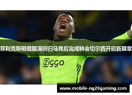 菲利克斯租借期满回归马竞后完成转会切尔西开启新篇章
