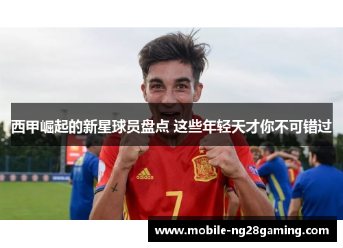 西甲崛起的新星球员盘点 这些年轻天才你不可错过